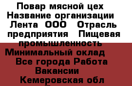 Повар мясной цех › Название организации ­ Лента, ООО › Отрасль предприятия ­ Пищевая промышленность › Минимальный оклад ­ 1 - Все города Работа » Вакансии   . Кемеровская обл.,Топки г.